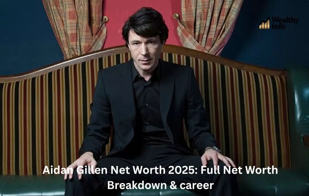 Aidan Gillen Net Worth 2025: Full Net Worth Breakdown & career