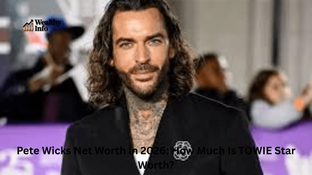 Pete Wicks Net Worth in 2026: How Much Is TOWIE Star Worth?