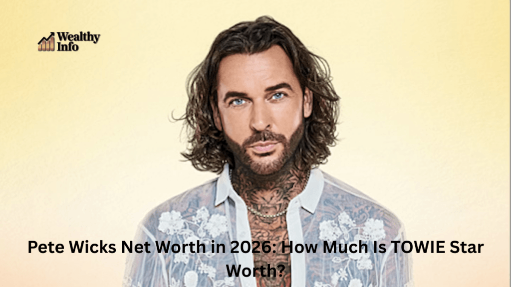 Pete Wicks Net Worth in 2026: How Much Is TOWIE Star Worth?